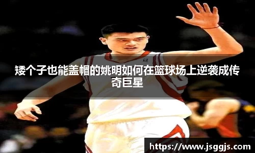 矮个子也能盖帽的姚明如何在篮球场上逆袭成传奇巨星