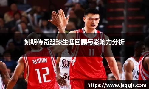 姚明传奇篮球生涯回顾与影响力分析