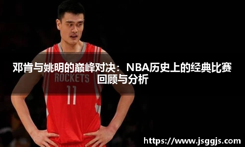 邓肯与姚明的巅峰对决：NBA历史上的经典比赛回顾与分析