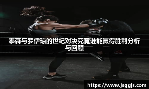 泰森与罗伊琼的世纪对决究竟谁能赢得胜利分析与回顾