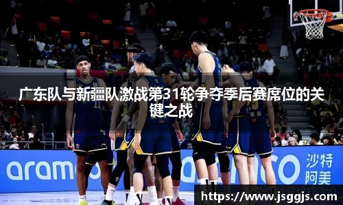 广东队与新疆队激战第31轮争夺季后赛席位的关键之战