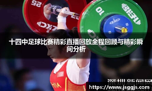 十四中足球比赛精彩直播回放全程回顾与精彩瞬间分析