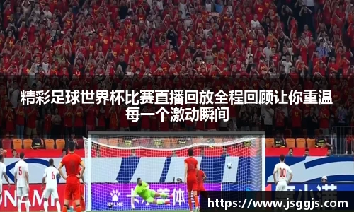 精彩足球世界杯比赛直播回放全程回顾让你重温每一个激动瞬间